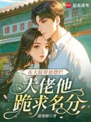 在大院带崽摆烂，大佬他跪求名分章节列表