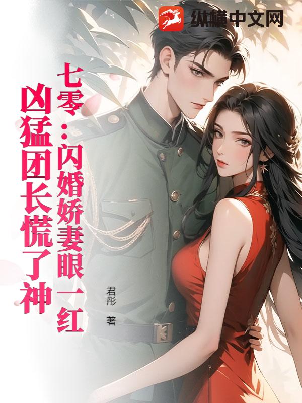 七零：闪婚娇妻眼一红，凶猛团长慌了神章节列表