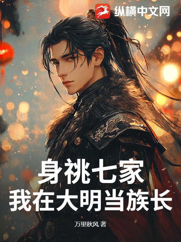 身祧七家，我在大明当族长章节列表