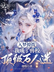 入梦撩拨，我成了兽校顶级万人迷章节列表