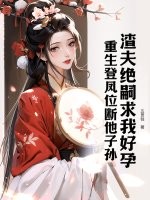 渣夫绝嗣求我好孕？重生登凤位断他子孙章节列表