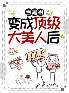 当耀祖变成顶级大美人后章节列表