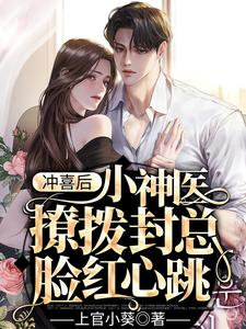 冲喜后，小神医撩拨封总脸红心跳章节列表