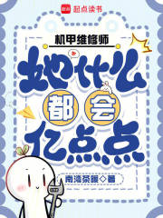 机甲维修师她什么都会亿点点章节列表