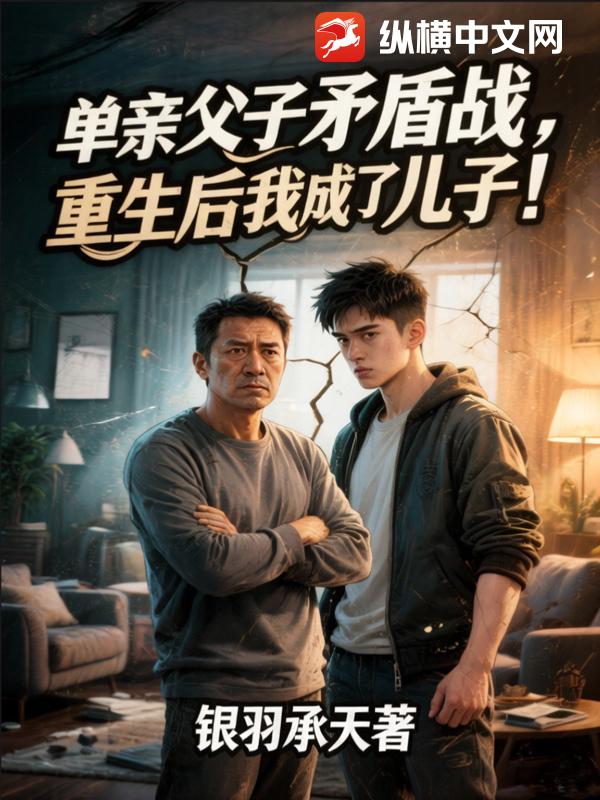 单亲父子矛盾战，重生后我成了儿子！章节列表