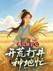 逃荒娇农女，开荒打井种地忙章节列表